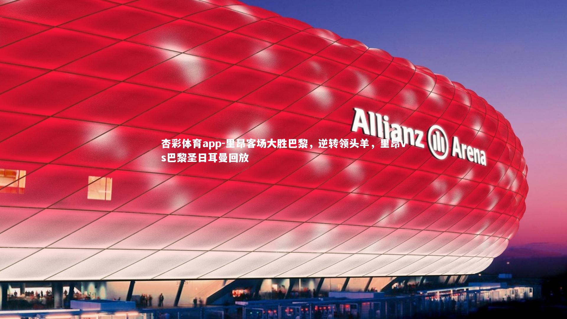 杏彩体育app-里昂客场大胜巴黎，逆转领头羊，里昂vs巴黎圣日耳曼回放