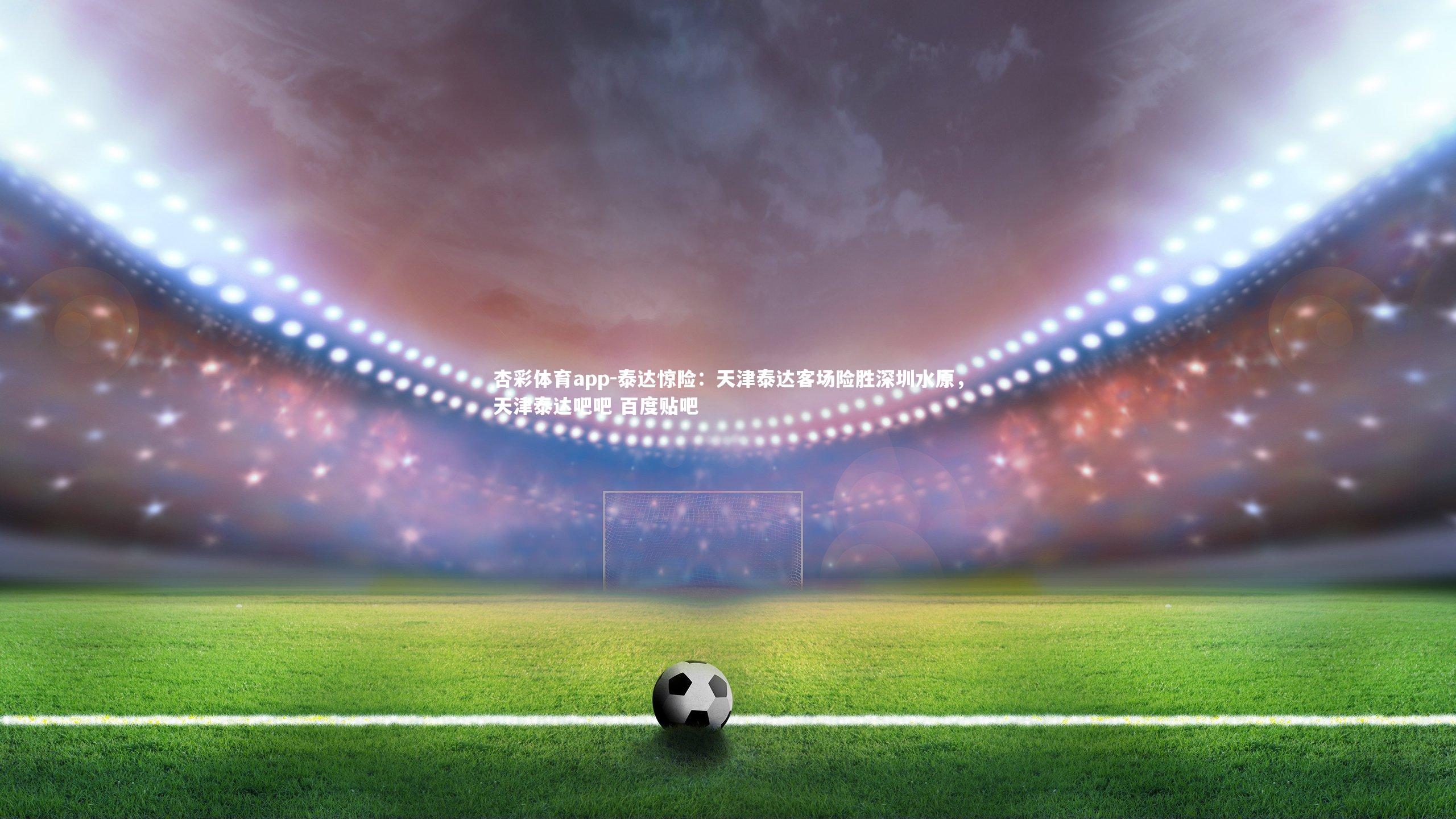 泰达惊险：天津泰达客场险胜深圳水原，天津泰达吧吧 百度贴吧