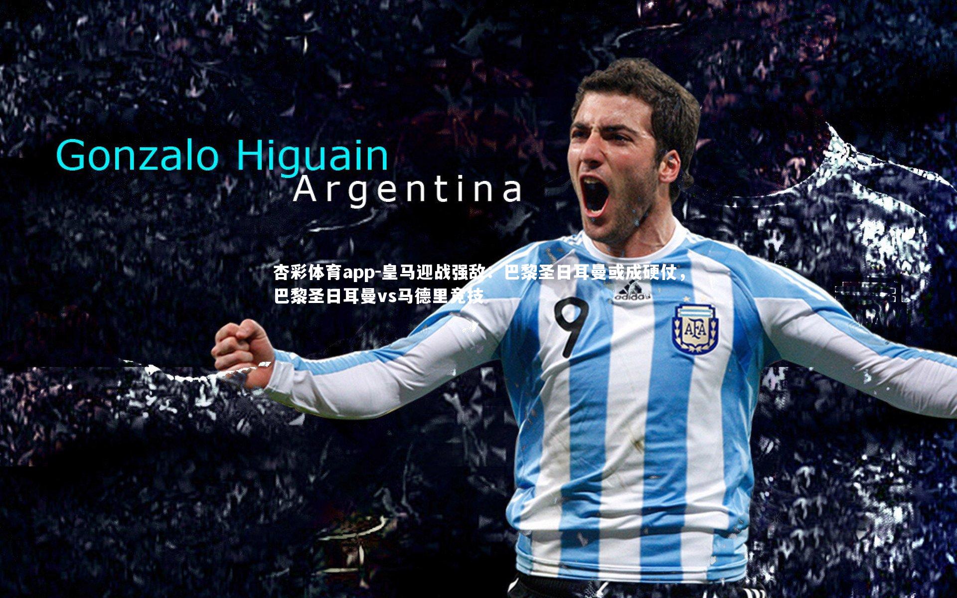 杏彩体育app-皇马迎战强敌：巴黎圣日耳曼或成硬仗，巴黎圣日耳曼vs马德里竞技