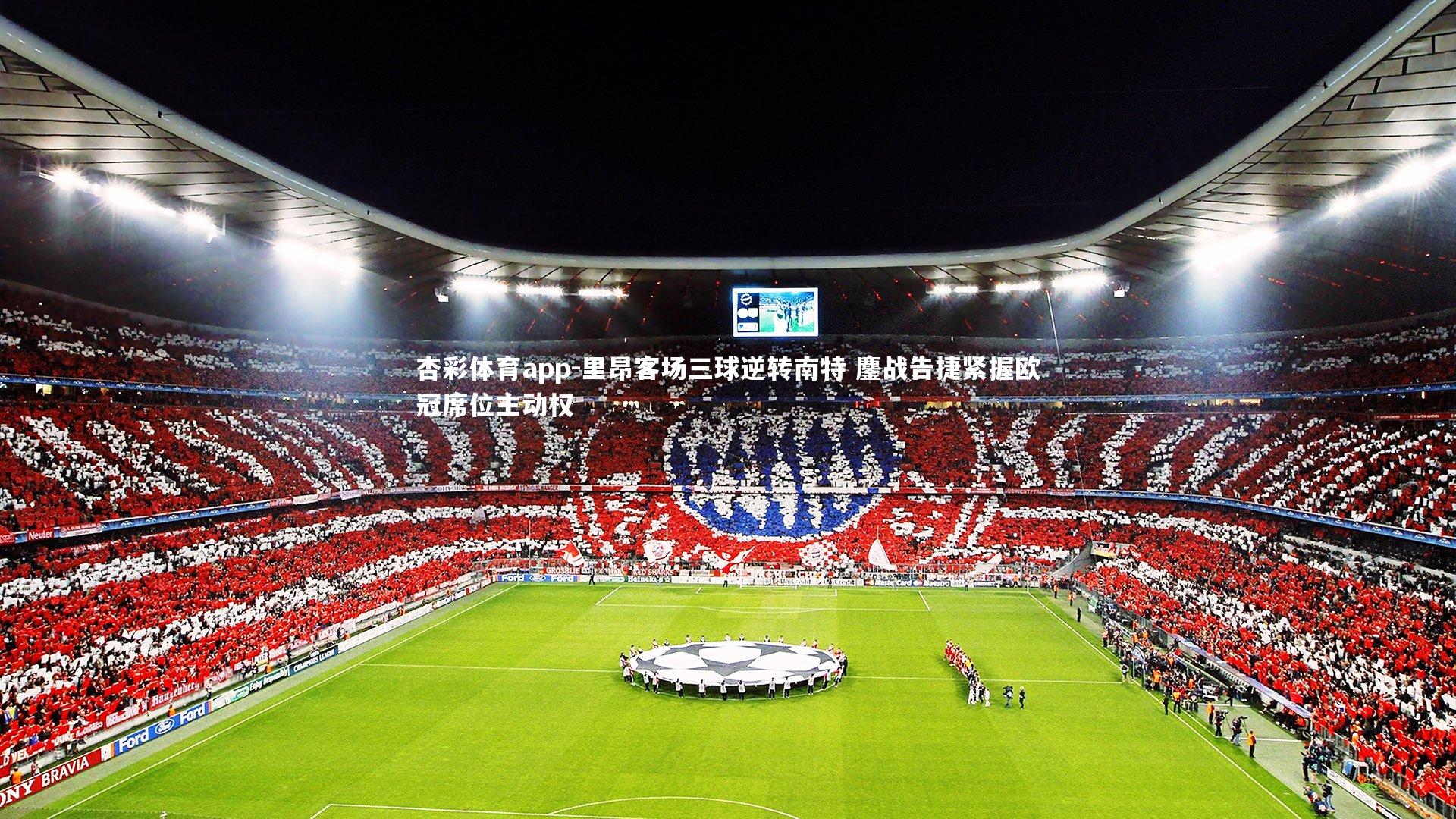 杏彩体育app-里昂客场三球逆转南特 鏖战告捷紧握欧冠席位主动权