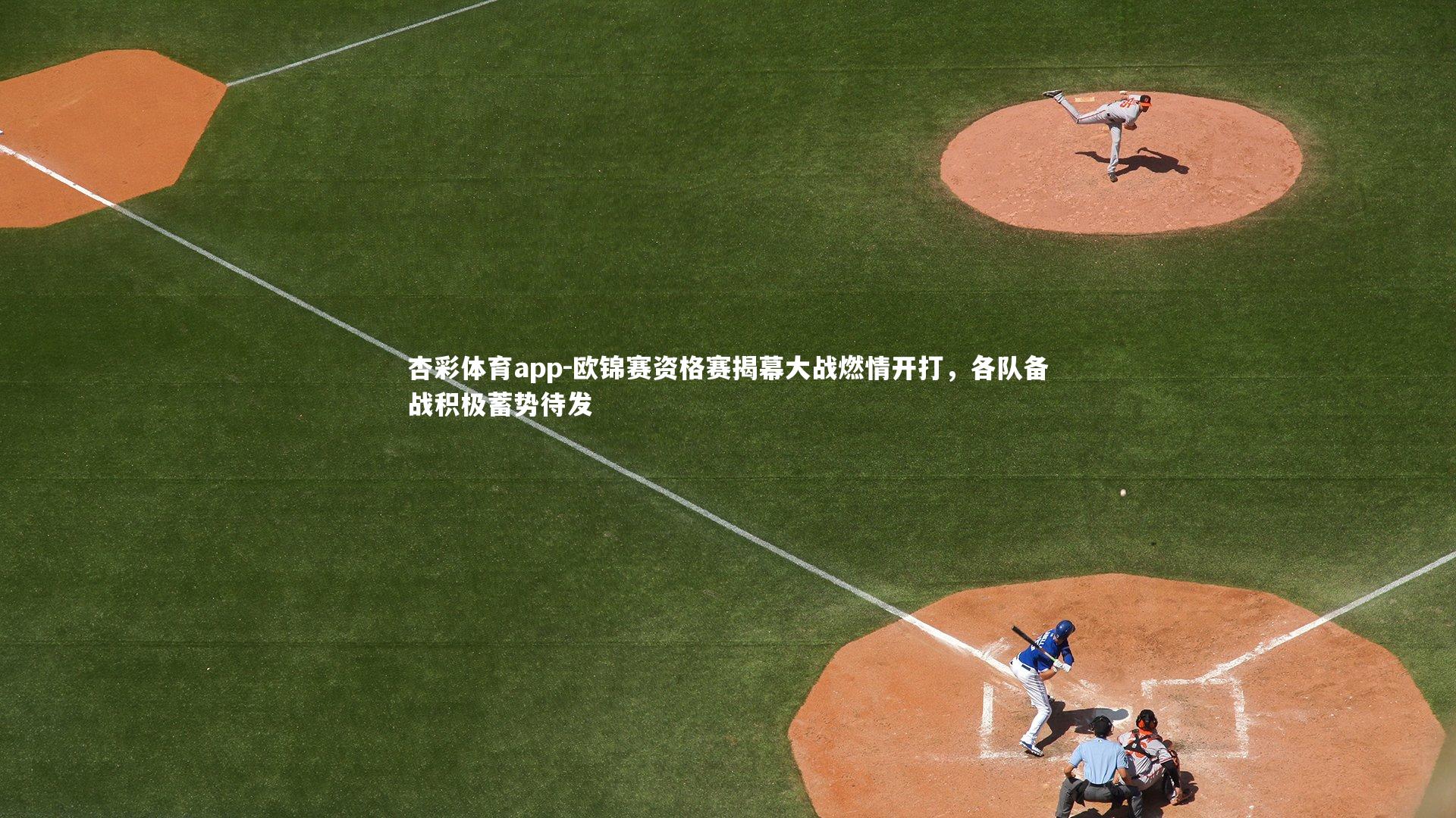 杏彩体育app-欧锦赛资格赛揭幕大战燃情开打，各队备战积极蓄势待发