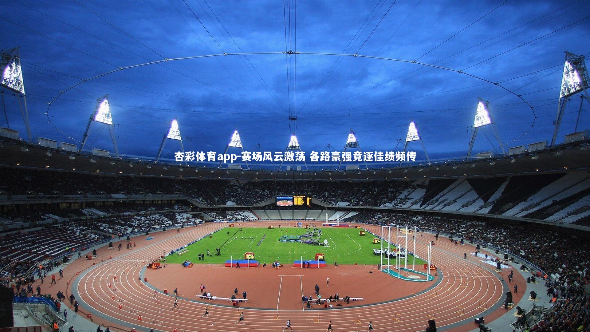 杏彩体育app-赛场风云激荡 各路豪强竞逐佳绩频传