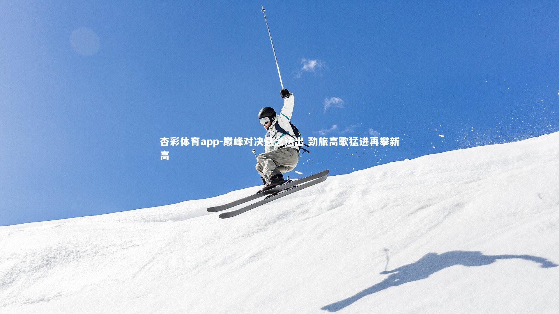 杏彩体育app-巅峰对决悬念迭出 劲旅高歌猛进再攀新高