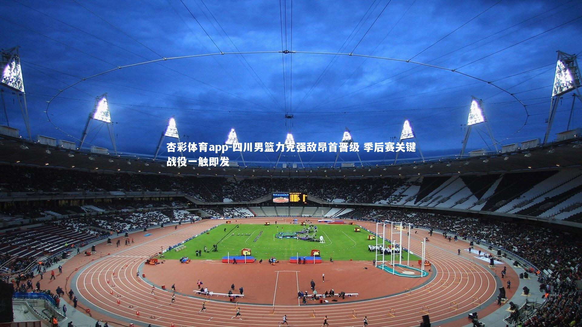 杏彩体育app-四川男篮力克强敌昂首晋级 季后赛关键战役一触即发