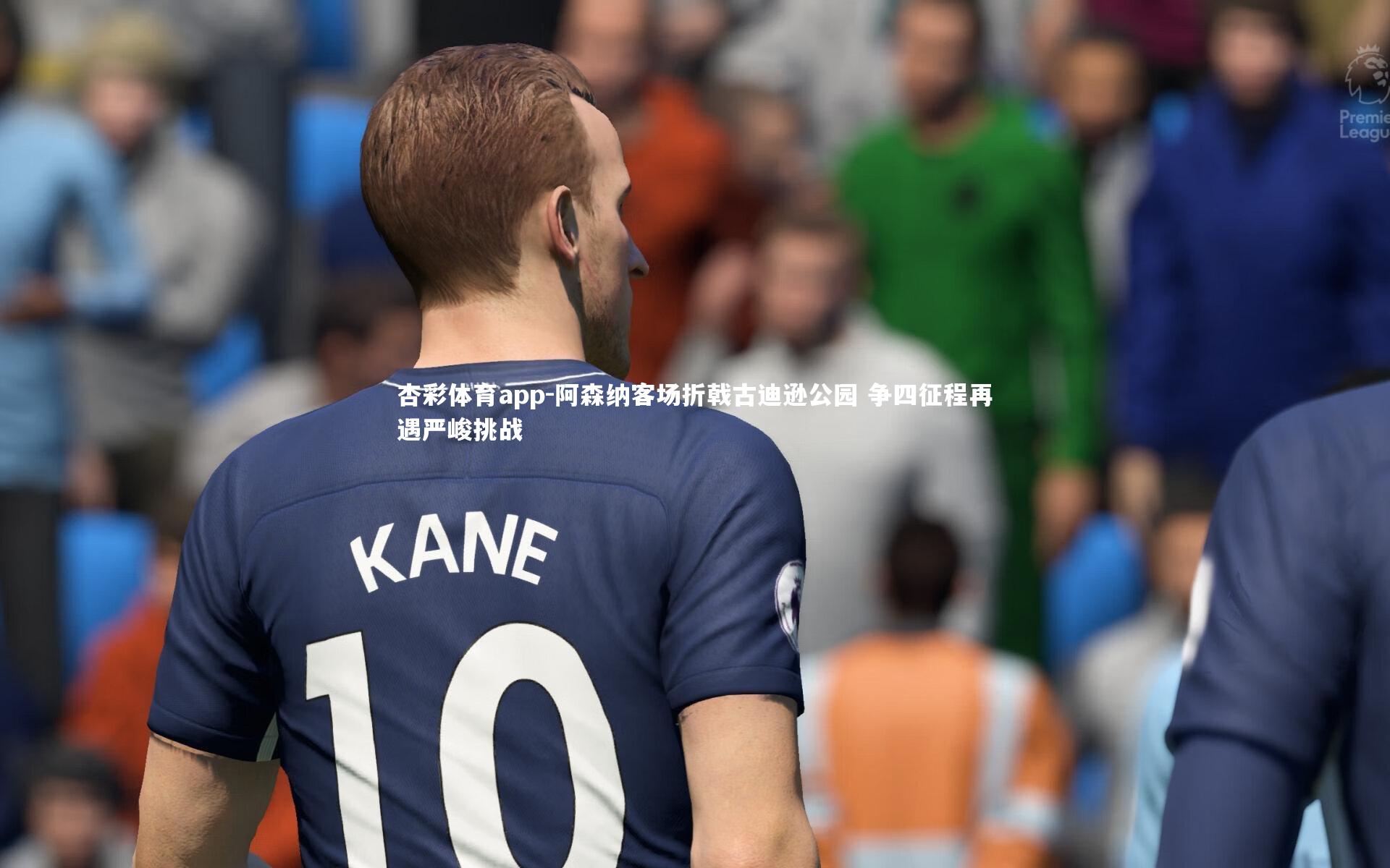 杏彩体育app-阿森纳客场折戟古迪逊公园 争四征程再遇严峻挑战