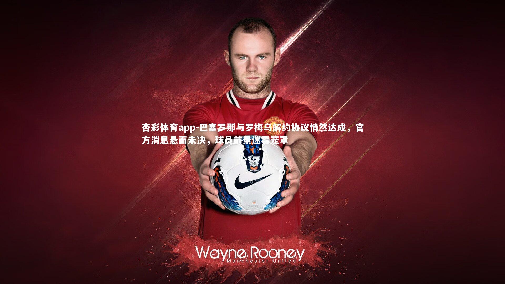 巴塞罗那与罗梅乌解约协议悄然达成，官方消息悬而未决，球员前景迷雾笼罩