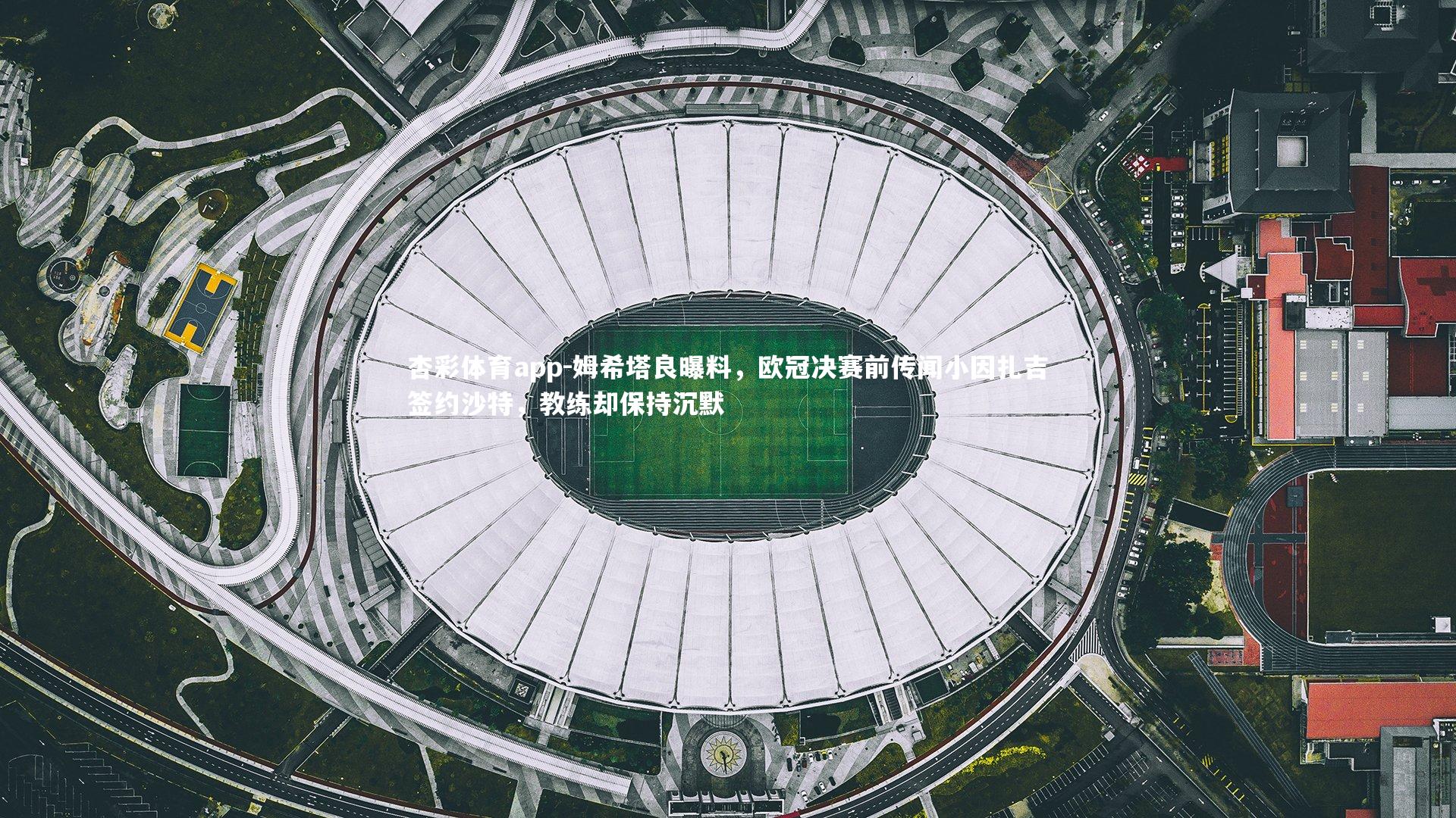 姆希塔良曝料,欧冠决赛前传闻小因扎吉签约沙特,教练却保持沉默