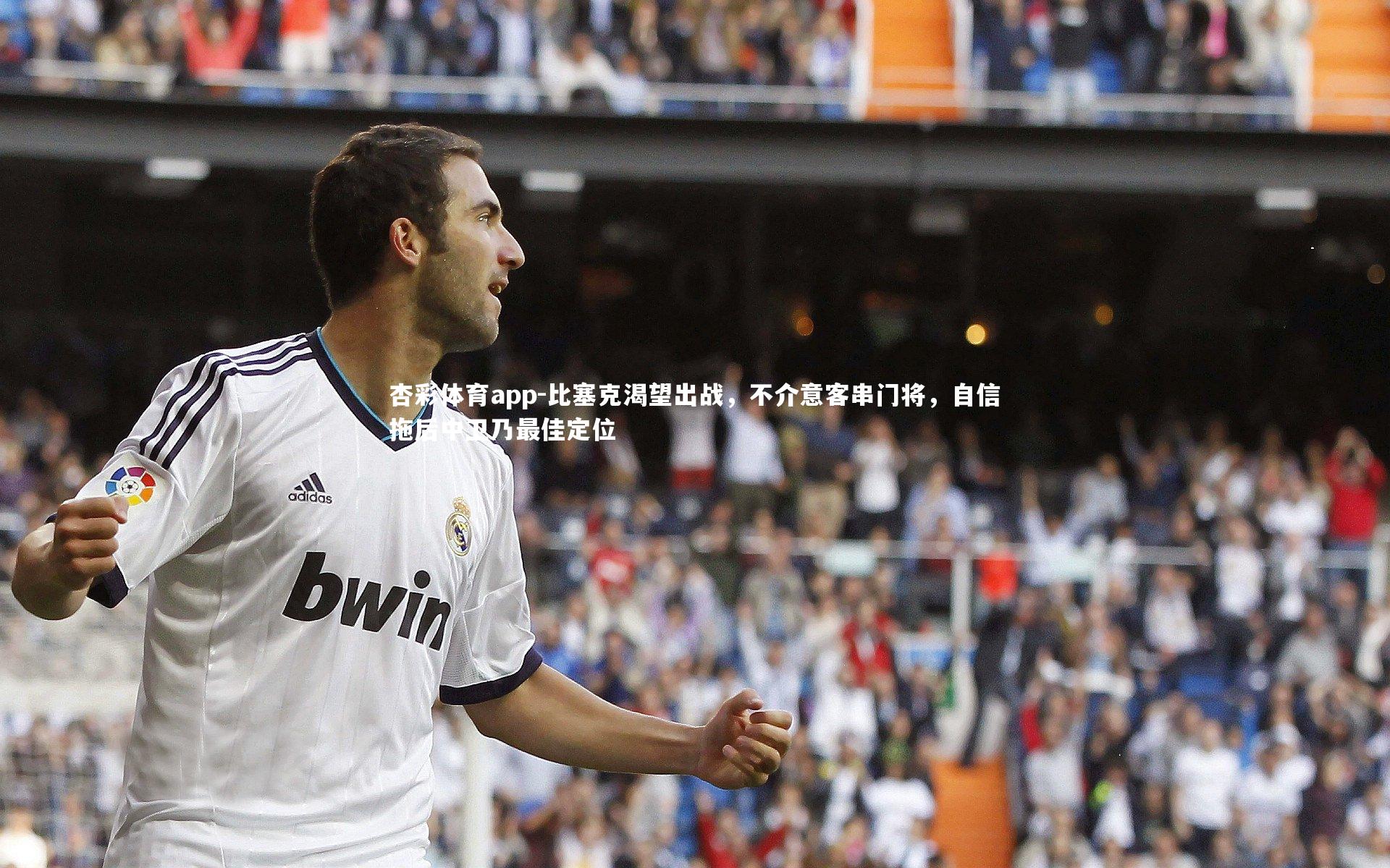 比塞克渴望出战,不介意客串门将,自信拖后中卫乃最佳定位