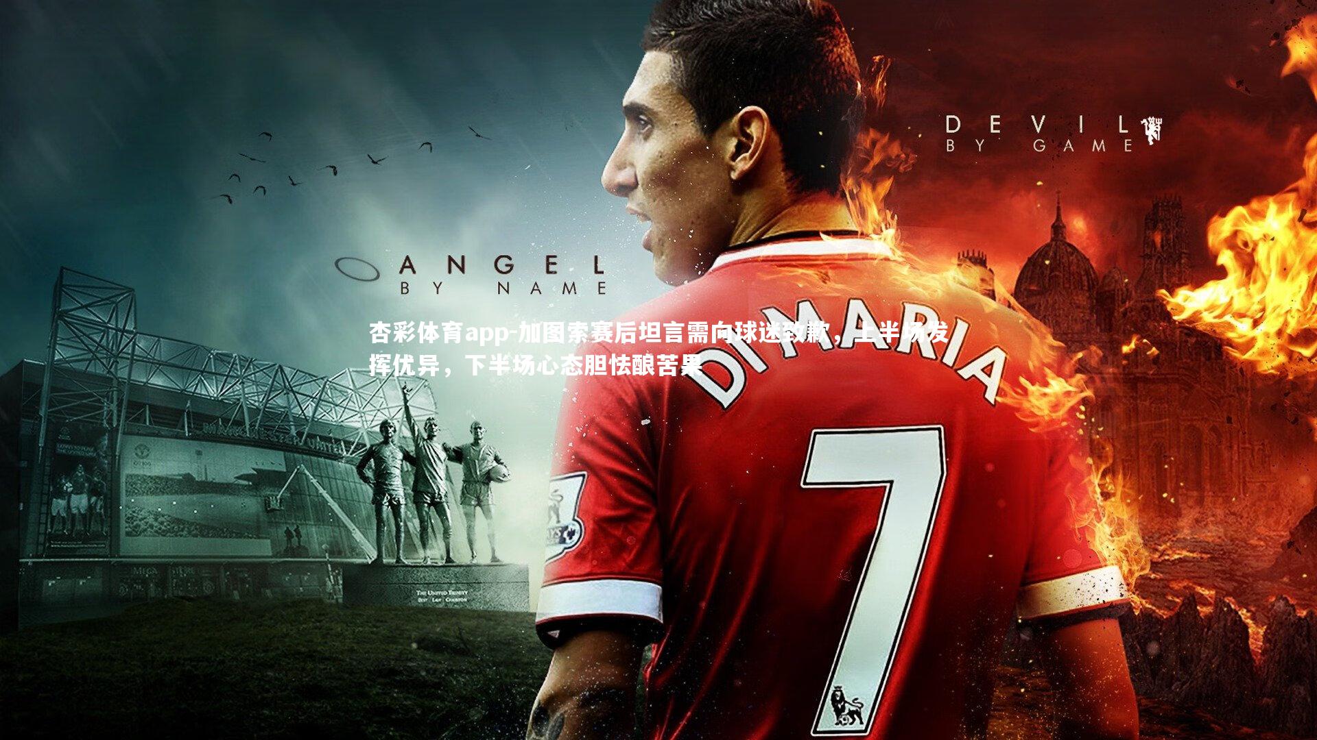 加图索赛后坦言需向球迷致歉，上半场发挥优异，下半场心态胆怯酿苦果