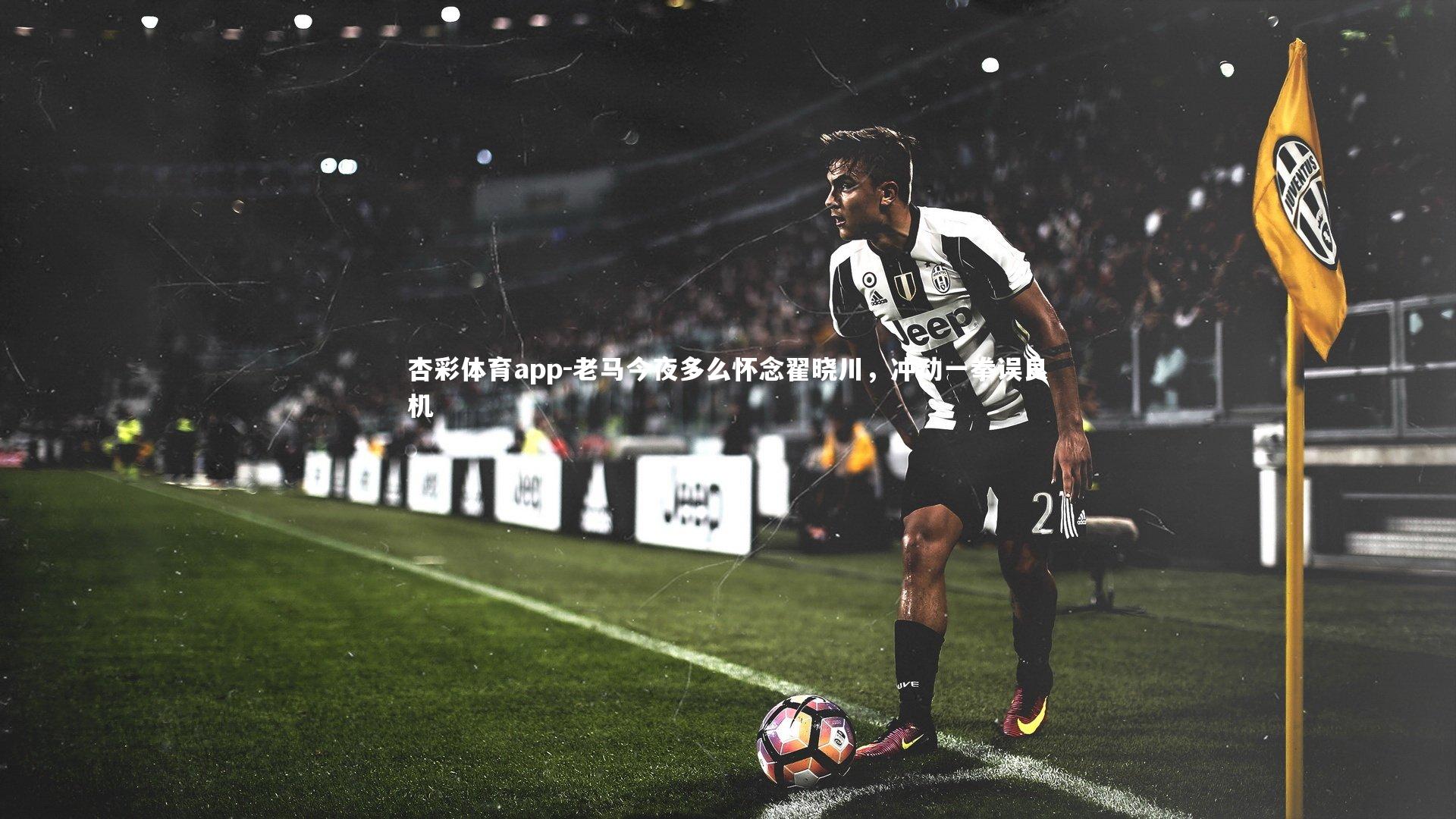 老马今夜多么怀念翟晓川,冲动一拳误良机