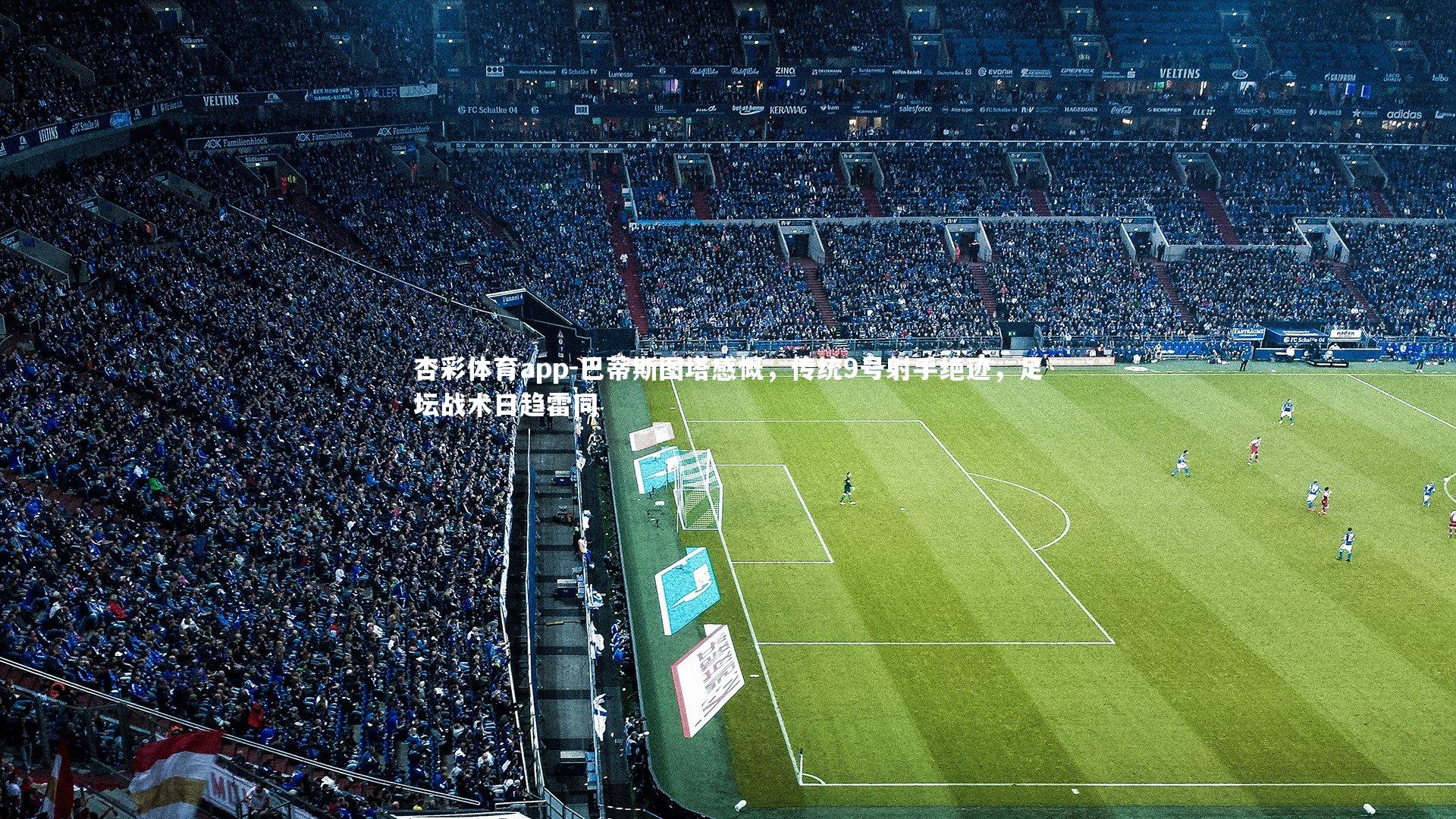 杏彩体育app-巴蒂斯图塔感慨，传统9号射手绝迹，足坛战术日趋雷同