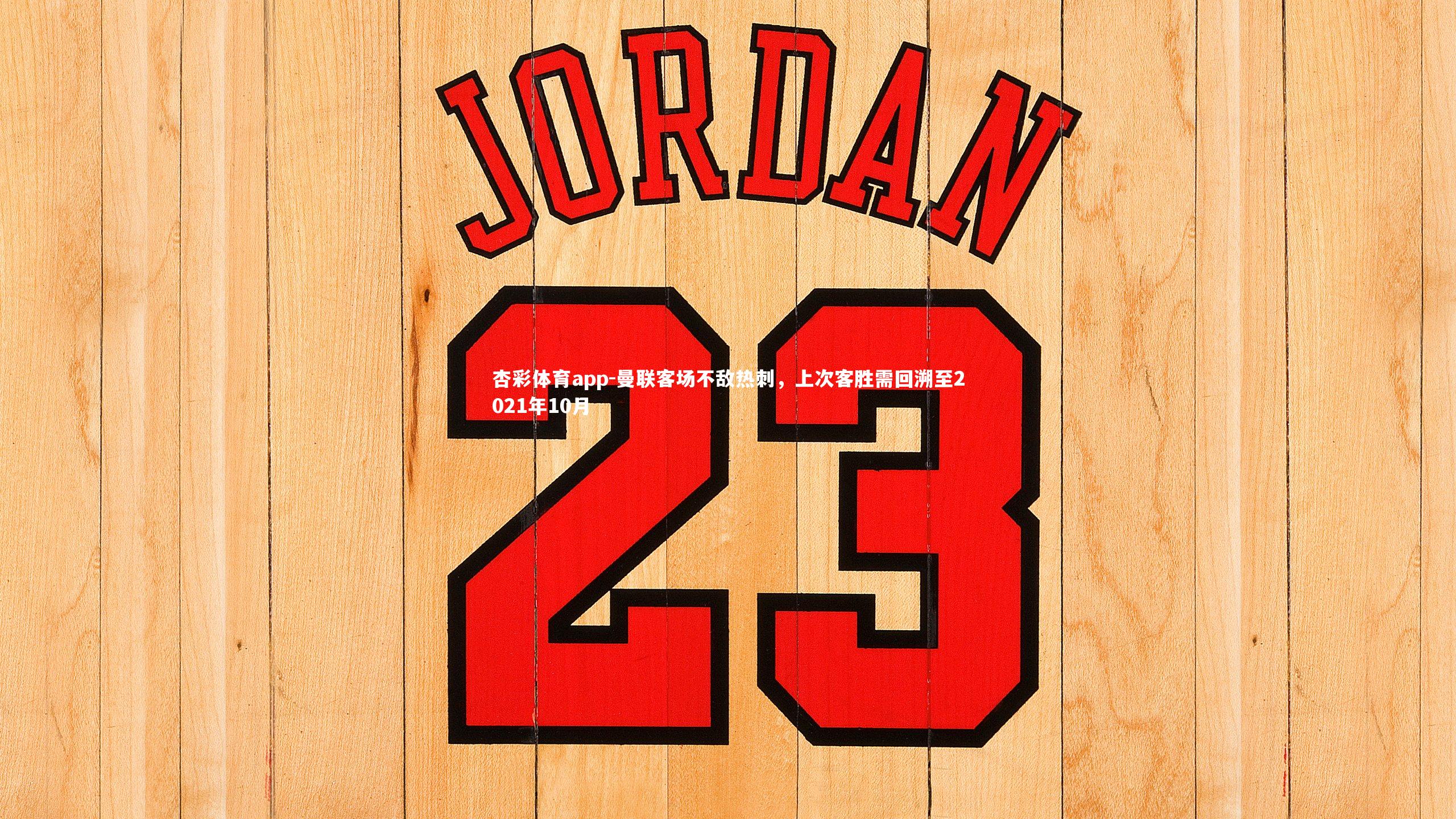 杏彩体育app-曼联客场不敌热刺，上次客胜需回溯至2021年10月