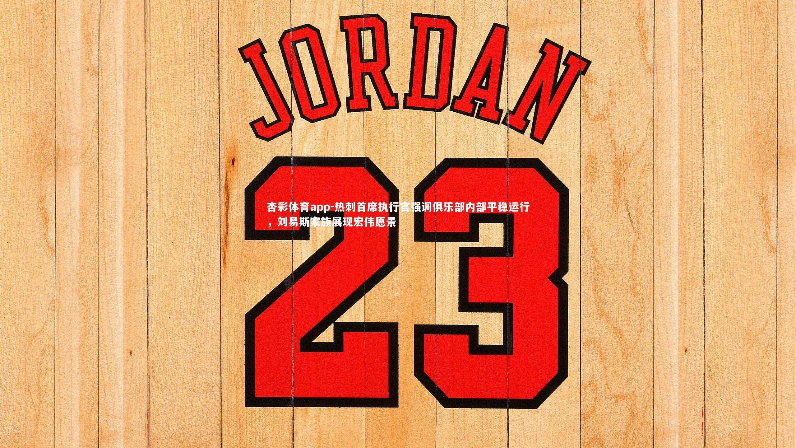 杏彩体育app-热刺首席执行官强调俱乐部内部平稳运行，刘易斯家族展现宏伟愿景