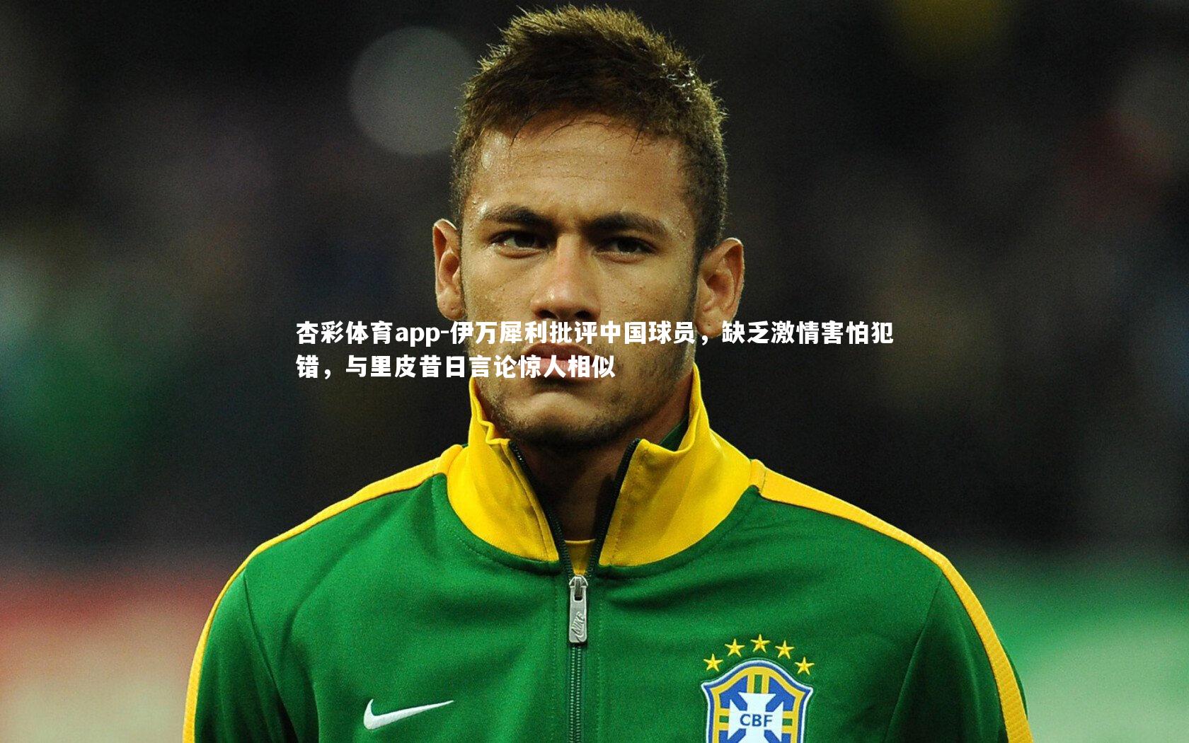 杏彩体育app-伊万犀利批评中国球员，缺乏激情害怕犯错，与里皮昔日言论惊人相似