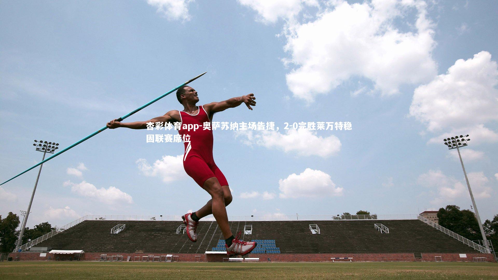 杏彩体育app-奥萨苏纳主场告捷，2-0完胜莱万特稳固联赛席位