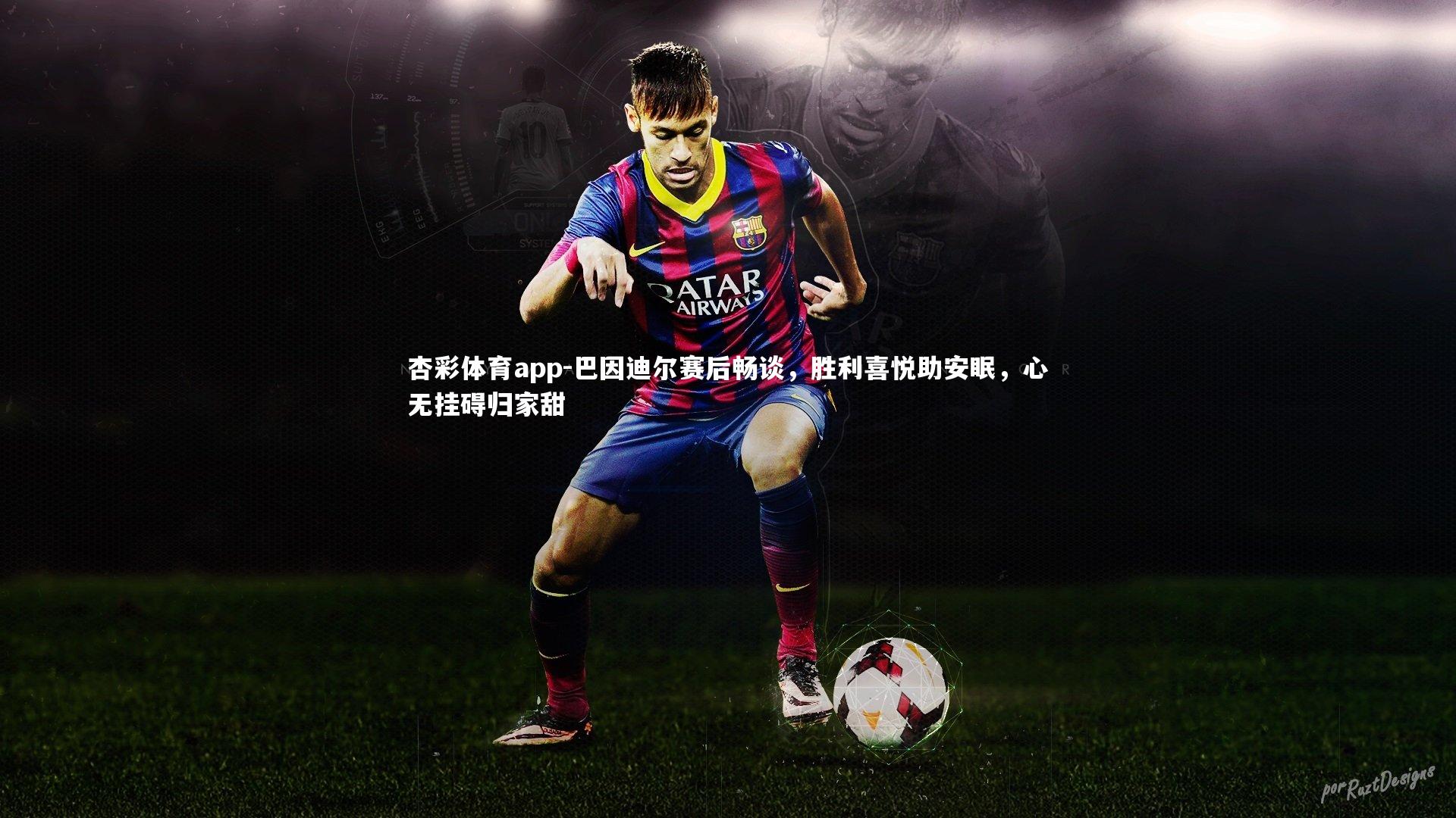杏彩体育app-巴因迪尔赛后畅谈，胜利喜悦助安眠，心无挂碍归家甜
