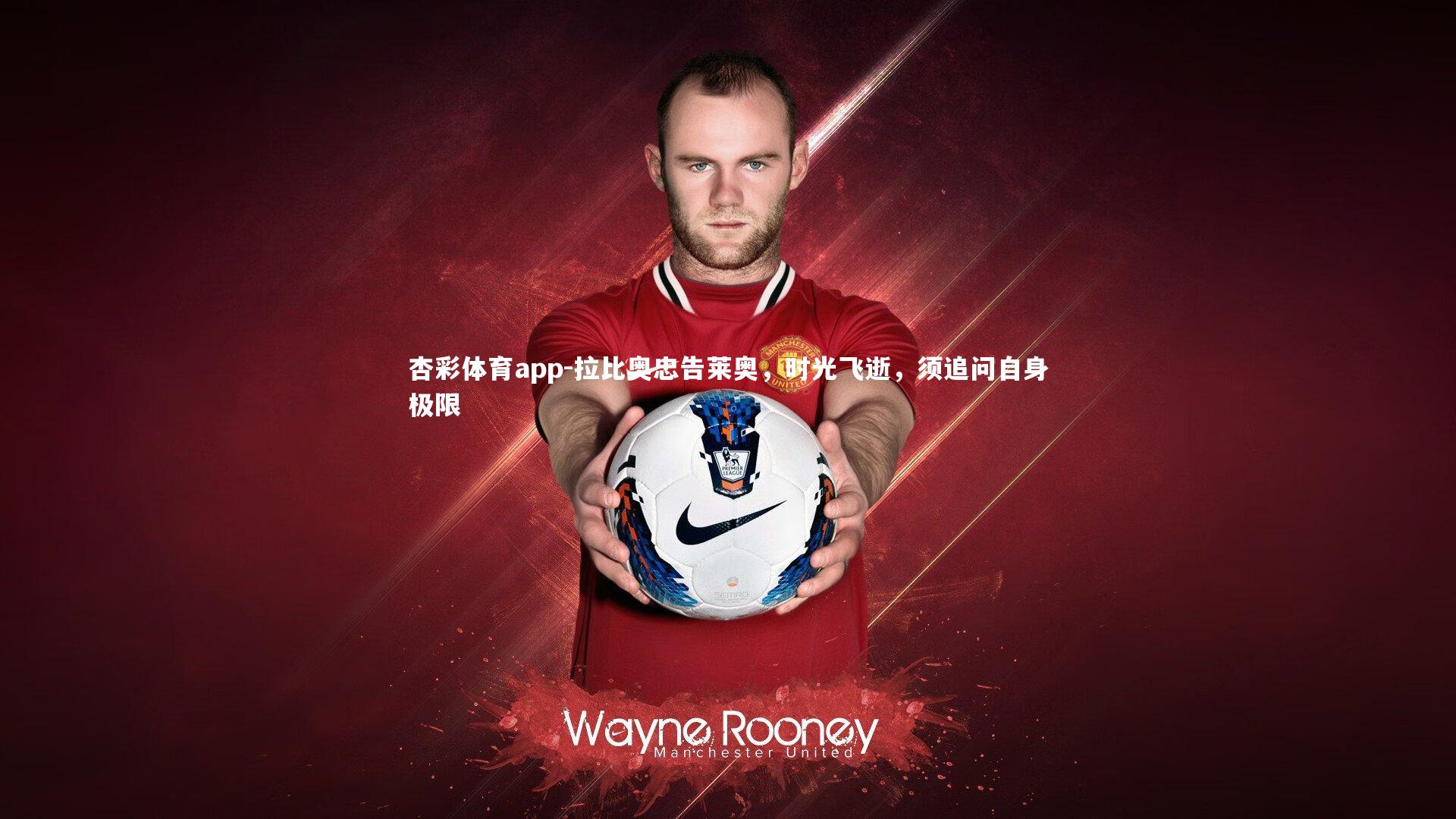 杏彩体育app-拉比奥忠告莱奥，时光飞逝，须追问自身极限